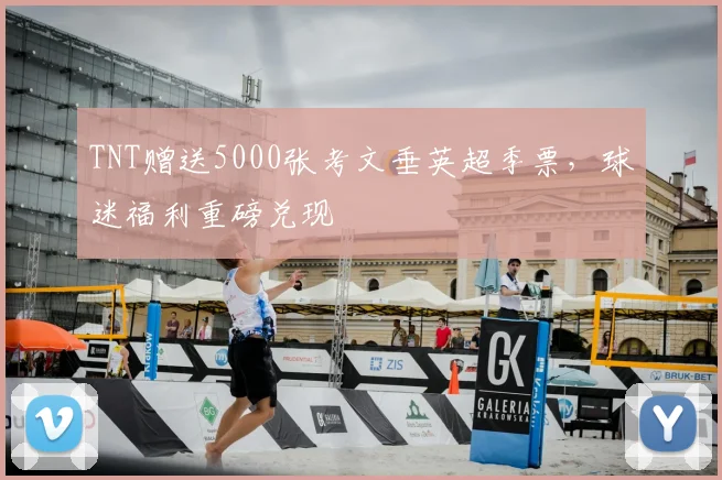 TNT赠送5000张考文垂英超季票，球迷福利重磅兑现