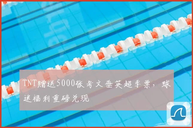 TNT赠送5000张考文垂英超季票,球迷福利重磅兑现