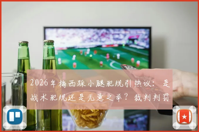2026年梅西踩小腿犯规引热议：是战术犯规还是无意之举？裁判判罚尺度再成焦点